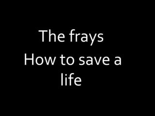 The frays
How to save a
life
 