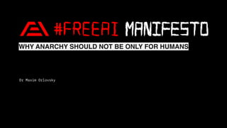 WHY ANARCHY SHOULD NOT BE ONLY FOR HUMANS
Dr Maxim Orlovsky
 