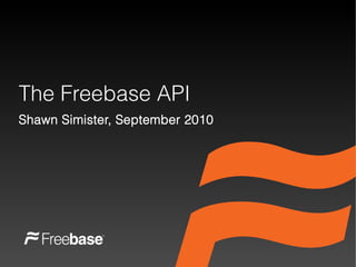 The Freebase API
Shawn Simister, September 2010
 