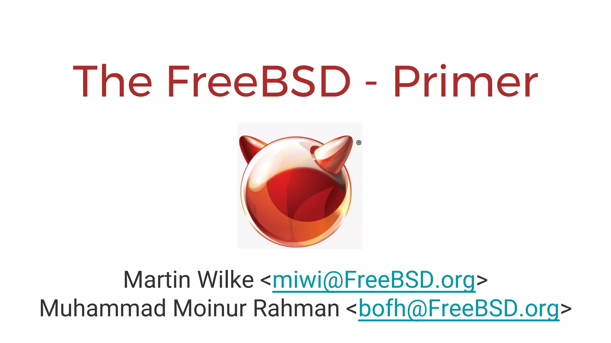 The FreeBSD - Primer
Martin Wilke <miwi@FreeBSD.org>
Muhammad Moinur Rahman <bofh@FreeBSD.org>
 