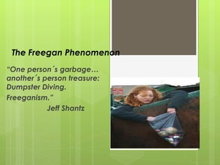 The Freegan Phenomenon “ One person´s garbage…another´s person treasure: Dumpster Diving.  Freeganism.” Jeff Shantz 