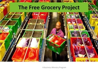 The Free Grocery Project A Business Ministry Program 