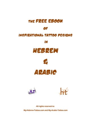 The FREE               EBOOK
                       Of
Inspirational Tattoo Designs
                        in

           Hebrew
                      &
             Arabic



              All rights reserved to:

  My-Hebrew-
  My-Hebrew-Tattoo.com and My-Arabic-Tattoo.com
                           My-Arabic-
 