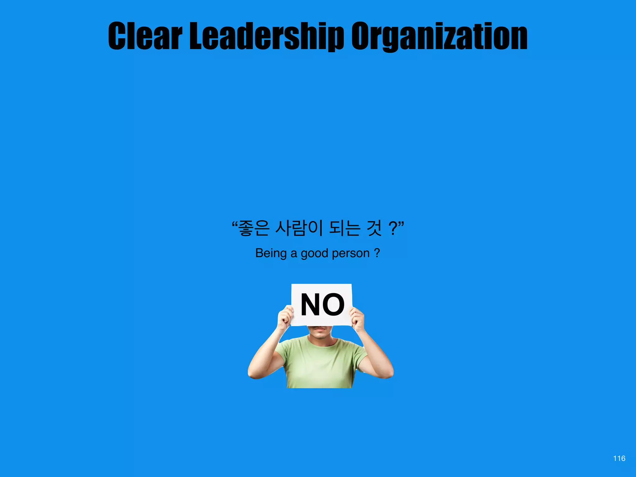 “좋은 사람이 되는 것 ?”
Being a good person ?
116
Clear Leadership Organization
 