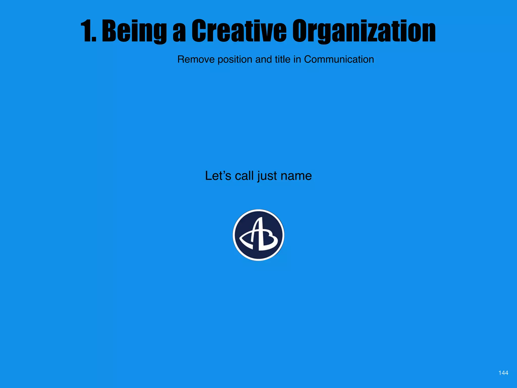 1. Being a Creative Organization
144
Let’s call just name
Remove position and title in Communication
 