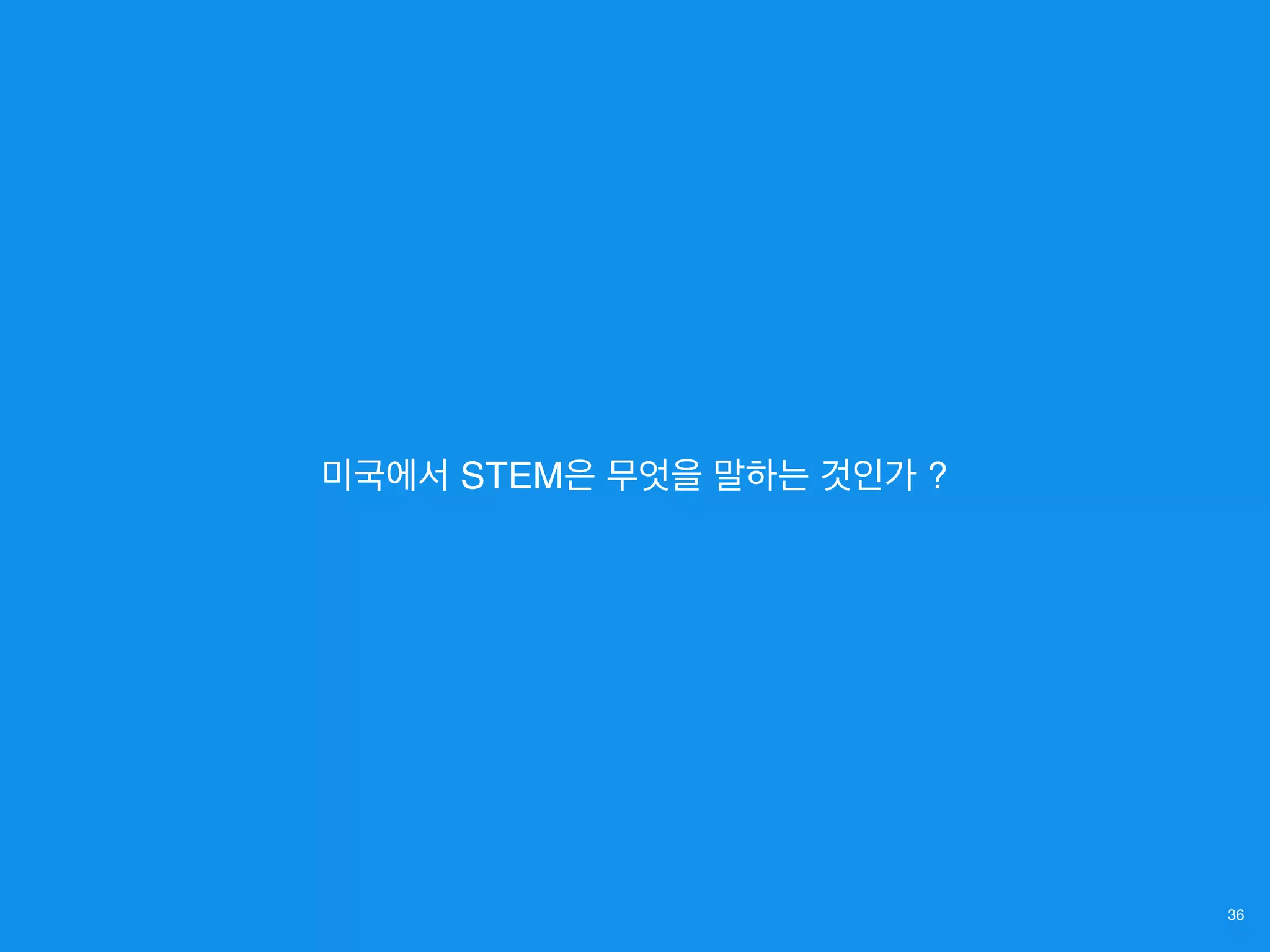 36
미국에서 STEM은 무엇을 말하는 것인가 ?
 