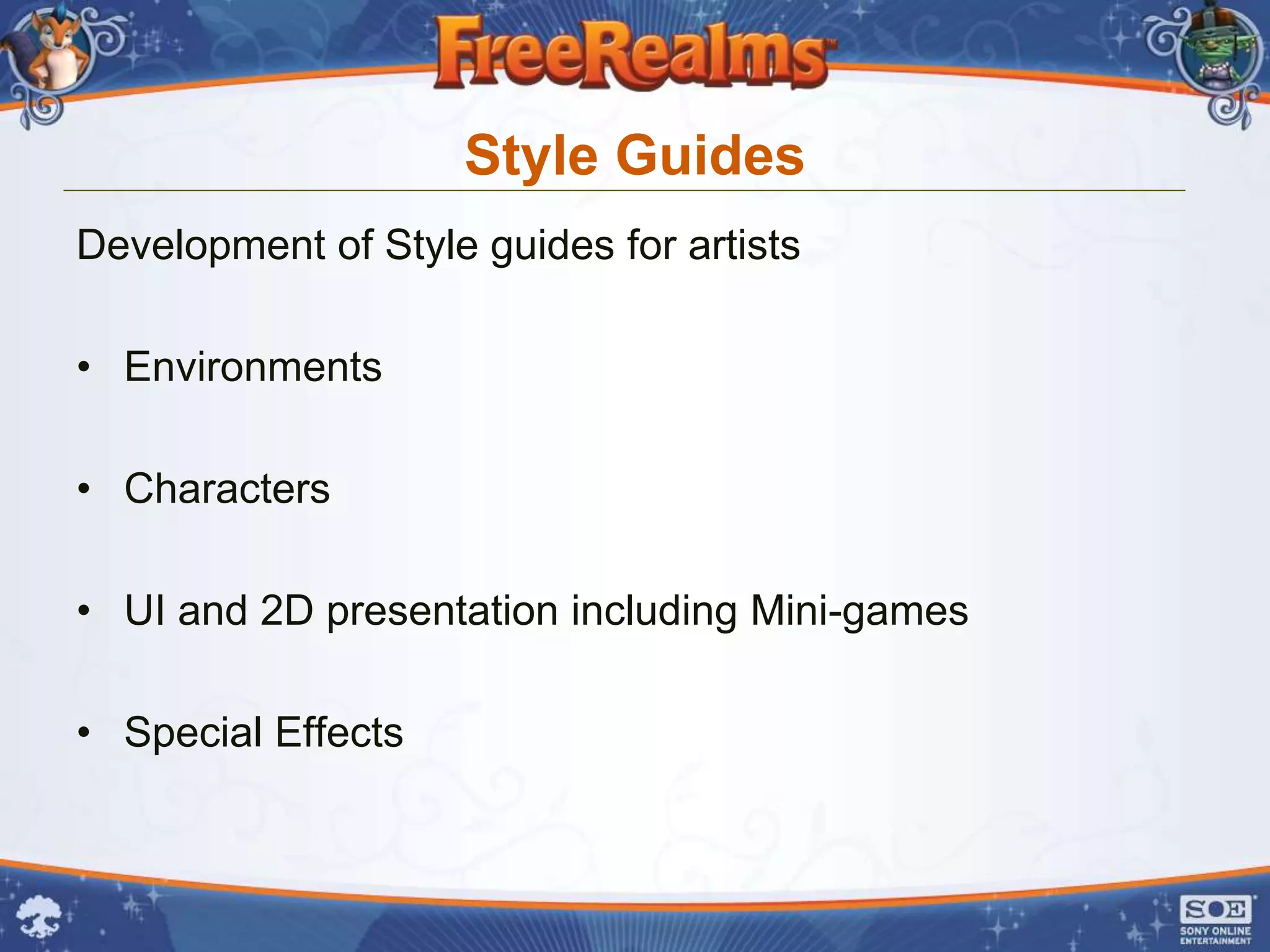 Style Guides
Development of Style guides for artists

• Environments

• Characters

• UI and 2D presentation including Mini-games

• Special Effects
 