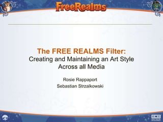 The FREE REALMS Filter:
Creating and Maintaining an Art Style
          Across all Media
           Rosie Rappaport
         Sebastian Strzalkowski
 