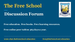 The Free School
Discussion Forum
Free education. Free books. Free learning resources.
Free online peer tuition 365 days a year.
www.chat.thefreeschool.education free@thefreeschool.education
 