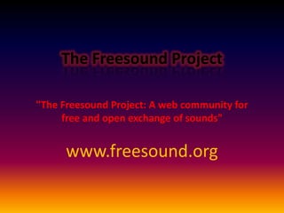 The Freesound Project

quot;The Freesound Project: A web community for
     free and open exchange of soundsquot;


      www.freesound.org
 