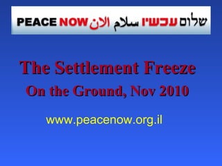 The Settlement FreezeThe Settlement Freeze
On the Ground, Nov 2010On the Ground, Nov 2010
www.peacenow.org.il
 