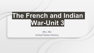 The French and Indian
War-Unit 3
Mrs. Mo
United States History
 