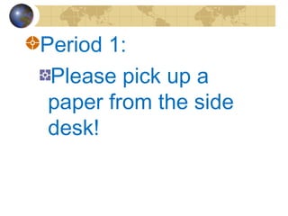 Period 1:
Please pick up a
paper from the side
desk!

 