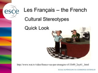 Les Français – the French
Cultural Stereotypes
Quick Look
http://www.wat.tv/video/france-vue-par-etrangers-vf-33r89_2ey61_.html
 