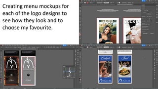 Creating menu mockups for
each of the logo designs to
see how they look and to
choose my favourite.