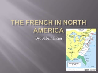 The French in North America By: Sabrina Kiss 