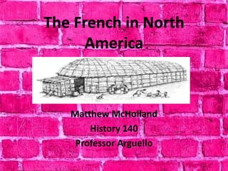 The French in North
      America



   Matthew McHolland
       History 140
    Professor Arguello
 