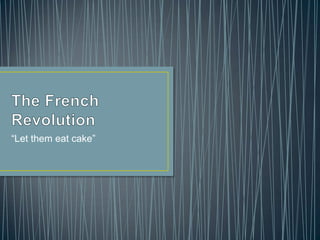 The French Revolution “Let them eat cake” 