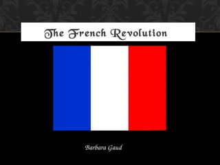 The French Revolution
Barbara Gaud
 