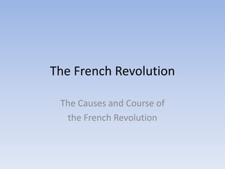 The French Revolution
The Causes and Course of
the French Revolution
 