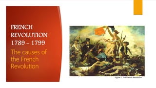 FRENCH
REVOLUTION
1789 - 1799
The causes of
the French
Revolution
Figure 1: The French Revolution
 