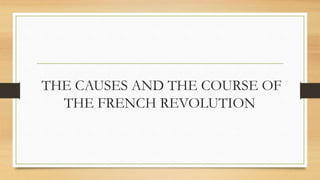 THE CAUSES AND THE COURSE OF
THE FRENCH REVOLUTION
 