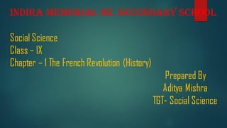Indira Memorial Sr. Secondary School
Social Science
Class – IX
Chapter – 1 The French Revolution (History)
Prepared By
Aditya Mishra
TGT- Social Science
 