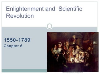 1550-1789
Chapter 6
Enlightenment and Scientific
Revolution
 