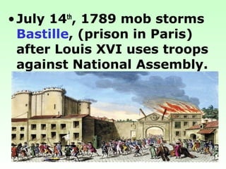 •July 14th
, 1789 mob storms
Bastille, (prison in Paris)
after Louis XVI uses troops
against National Assembly.
 