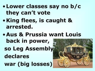 •Lower classes say no b/c
they can’t vote
•King flees, is caught &
arrested.
•Aus & Prussia want Louis
back in power,
so Leg Assembly
declares
war (big losses).
 