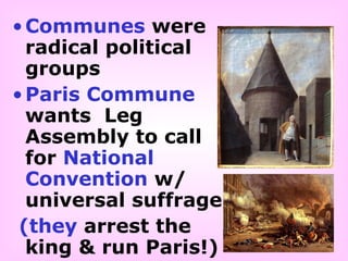 •Communes were
radical political
groups
•Paris Commune
wants Leg
Assembly to call
for National
Convention w/
universal suffrage
(they arrest the
king & run Paris!)
 