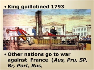 • King guillotined 1793
• Other nations go to war
against France (Aus, Pru, SP,
Br, Port, Rus)
 