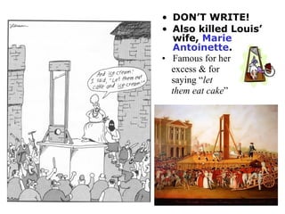 • DON’T WRITE!
• Also killed Louis’
wife, Marie
Antoinette.
• Famous for her
excess & for
saying “let
them eat cake”
 