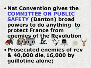 •Nat Convention gives the
COMMITTEE ON PUBLIC
SAFETY (Danton) broad
powers to do anything to
protect France from
enemies of the Revolution
•Prosecuted enemies of rev
& 40,000 die, 16,000 by
guillotine alone)
 