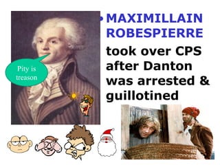 •MAXIMILLAIN
ROBESPIERRE
took over CPS
after Danton
was arrested &
guillotined
Pity is
treason
 