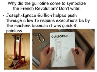 Why did the guillotine come to symbolize
the French Revolution? Don’t write!
• Joseph-Ignace Guillion helped push
through a law to require executions be by
the machine because it was quick &
painless
 