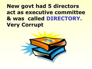New govt had 5 directors
act as executive committee
& was called DIRECTORY.
Very Corrupt
 