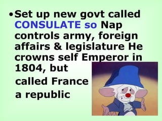 •Set up new govt called
CONSULATE so Nap
controls army, foreign
affairs & legislature He
crowns self Emperor in
1804, but
called France
a republic
 
