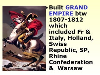 •Built GRAND
EMPIRE btw
1807-1812
which
included Fr &
Italy, Holland,
Swiss
Republic, SP,
Rhine
Confederation
& Warsaw
 