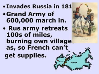 •Invades Russia in 1812
•Grand Army of
600,000 march in.
• Rus army retreats
100s of miles,
burning own villages
as, so French can’t
get supplies.
 