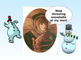 Stop
throwing
snowballs
at my men!
 