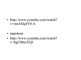 • http://www.youtube.com/watch?
v=otnADq4Y0-A
• napoleon
• http://www.youtube.com/watch?
v=8gC00avITj0
 