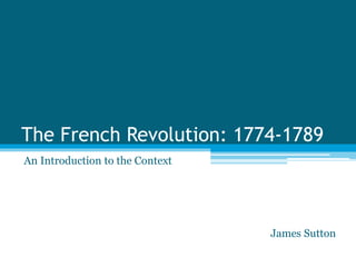 The French Revolution: 1774-1789
An Introduction to the Context
James Sutton
 