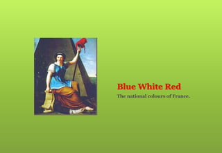 Blue White Red
The national colours of France.
 
