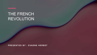 THE FRENCH
REVOLUTION
P R E S E N T E D B Y : E VAD N E H E R B S T
 