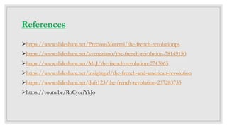 References
https://www.slideshare.net/PreciousMoremi/the-french-revolutionps
https://www.slideshare.net/kveneziano/the-french-revolution-78149150
https://www.slideshare.net/Mr.J/the-french-revolution-2743065
https://www.slideshare.net/insightgirl/the-french-and-american-revolution
https://www.slideshare.net/duft123/the-french-revolution-237283733
https://youtu.be/RoCyeeiYkJo
 