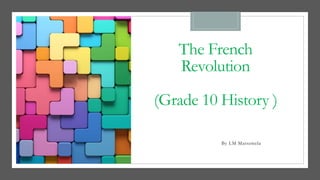 The French
Revolution
(Grade 10 History )
By LM Matsemela
 