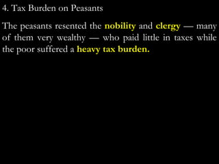 4. Tax Burden on Peasants
The peasants resented the nobility and clergy — many
of them very wealthy — who paid little in taxes while
the poor suffered a heavy tax burden.
 
