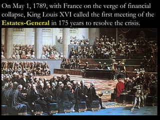 On May 1, 1789, with France on the verge of financial
collapse, King Louis XVI called the first meeting of the
Estates-General in 175 years to resolve the crisis.
 