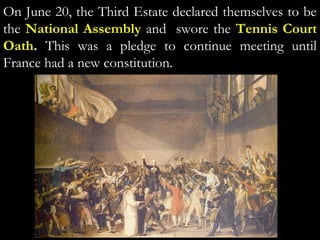 On June 20, the Third Estate declared themselves to be
the National Assembly and swore the Tennis Court
Oath. This was a pledge to continue meeting until
France had a new constitution.
 